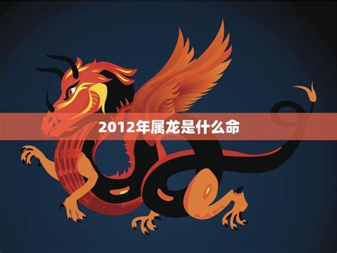 2012屬龍|2012年属龙是什么命 2012年属龙的是什么命